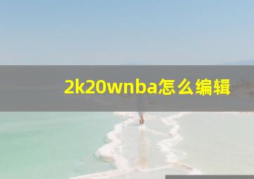 2k20wnba怎么编辑