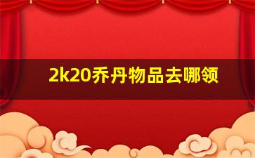 2k20乔丹物品去哪领