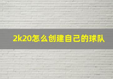 2k20怎么创建自己的球队