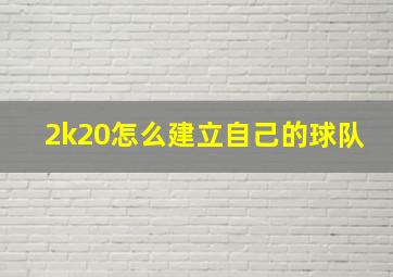 2k20怎么建立自己的球队