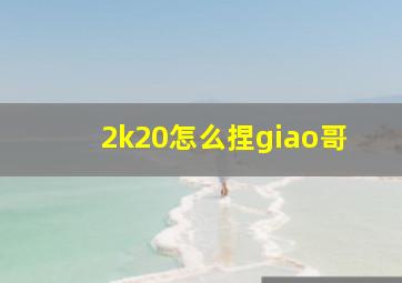 2k20怎么捏giao哥