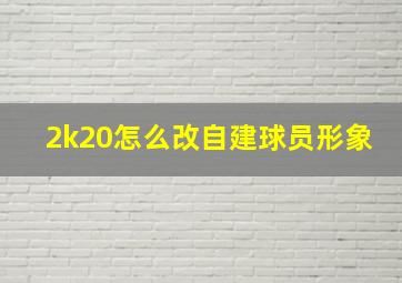 2k20怎么改自建球员形象