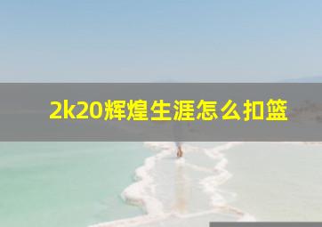 2k20辉煌生涯怎么扣篮