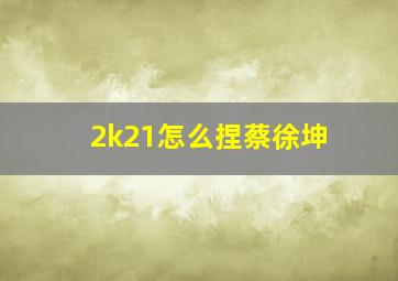 2k21怎么捏蔡徐坤