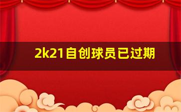 2k21自创球员已过期