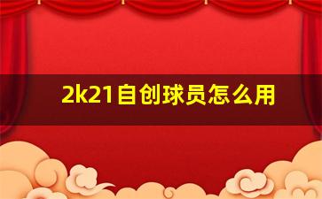 2k21自创球员怎么用