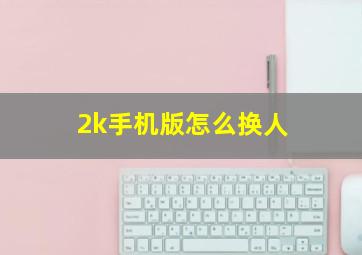 2k手机版怎么换人