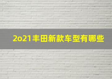 2o21丰田新款车型有哪些