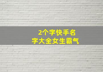 2个字快手名字大全女生霸气