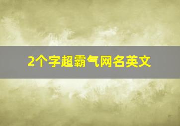 2个字超霸气网名英文