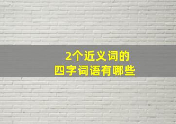 2个近义词的四字词语有哪些