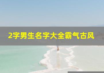 2字男生名字大全霸气古风