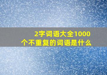 2字词语大全1000个不重复的词语是什么