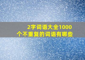 2字词语大全1000个不重复的词语有哪些