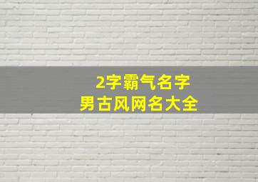 2字霸气名字男古风网名大全