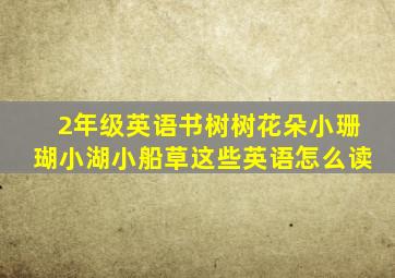 2年级英语书树树花朵小珊瑚小湖小船草这些英语怎么读