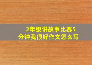 2年级讲故事比赛5分钟我很好作文怎么写