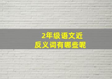 2年级语文近反义词有哪些呢