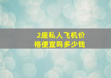 2座私人飞机价格便宜吗多少钱