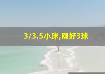 3/3.5小球,刚好3球