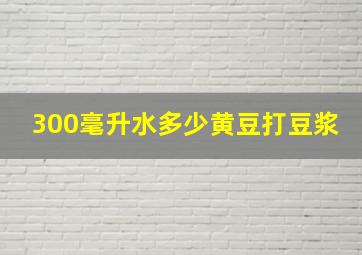 300毫升水多少黄豆打豆浆