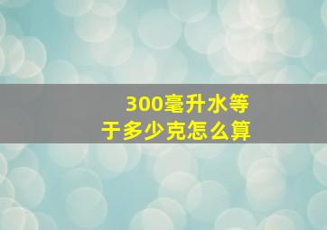 300毫升水等于多少克怎么算