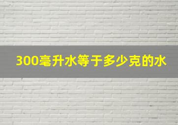 300毫升水等于多少克的水