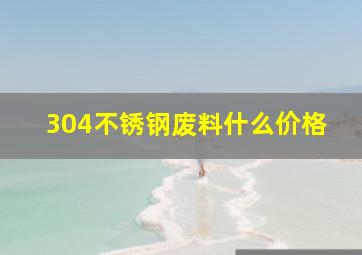 304不锈钢废料什么价格