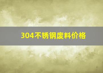 304不锈钢废料价格