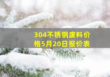 304不锈钢废料价格5月20日报价表