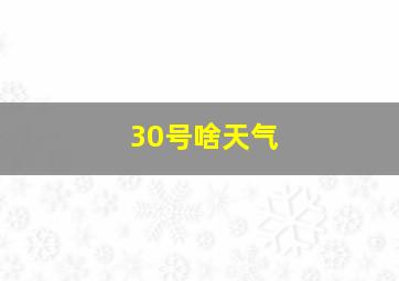 30号啥天气