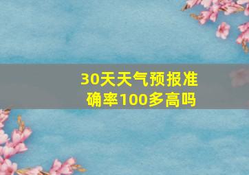 30天天气预报准确率100多高吗