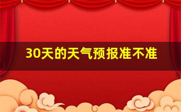 30天的天气预报准不准