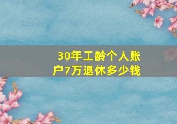 30年工龄个人账户7万退休多少钱