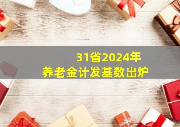 31省2024年养老金计发基数出炉