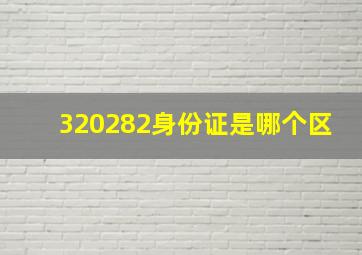 320282身份证是哪个区