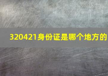 320421身份证是哪个地方的