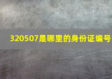 320507是哪里的身份证编号