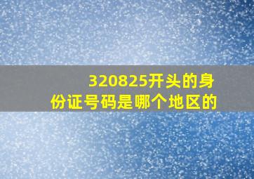 320825开头的身份证号码是哪个地区的