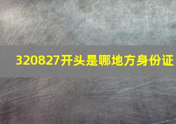 320827开头是哪地方身份证