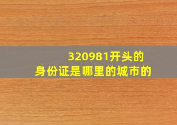 320981开头的身份证是哪里的城市的