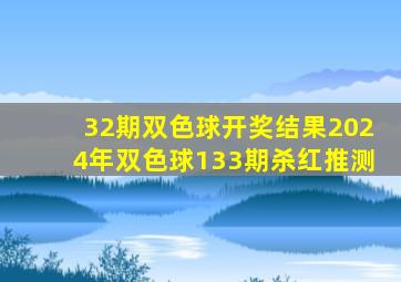 32期双色球开奖结果2024年双色球133期杀红推测