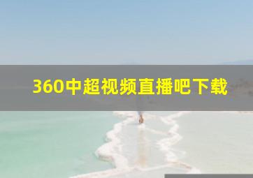 360中超视频直播吧下载