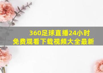 360足球直播24小时免费观看下载视频大全最新