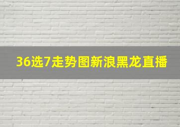 36选7走势图新浪黑龙直播