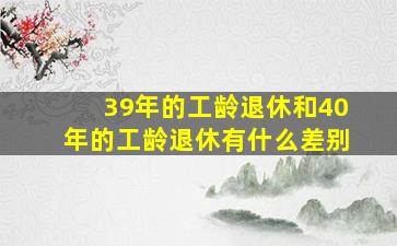 39年的工龄退休和40年的工龄退休有什么差别