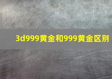 3d999黄金和999黄金区别