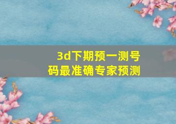 3d下期预一测号码最准确专家预测