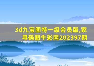 3d九宝图特一级会员版,家寻码图牛彩网202397期