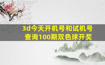 3d今天开机号和试机号查询100期双色球开奖